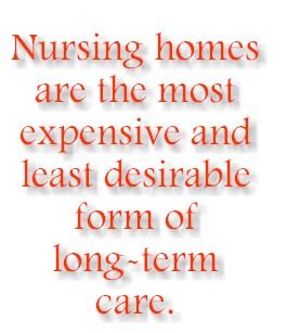 Nursing homes are the most expensive and least desirable form of long-term care.