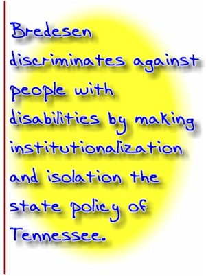 Bredesen discriminates against people with disabilities by making institutionalization and isolation the state policy of Tennessee.